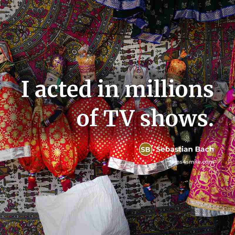 “I acted in millions of TV shows.…” quote by Sebastian Bach