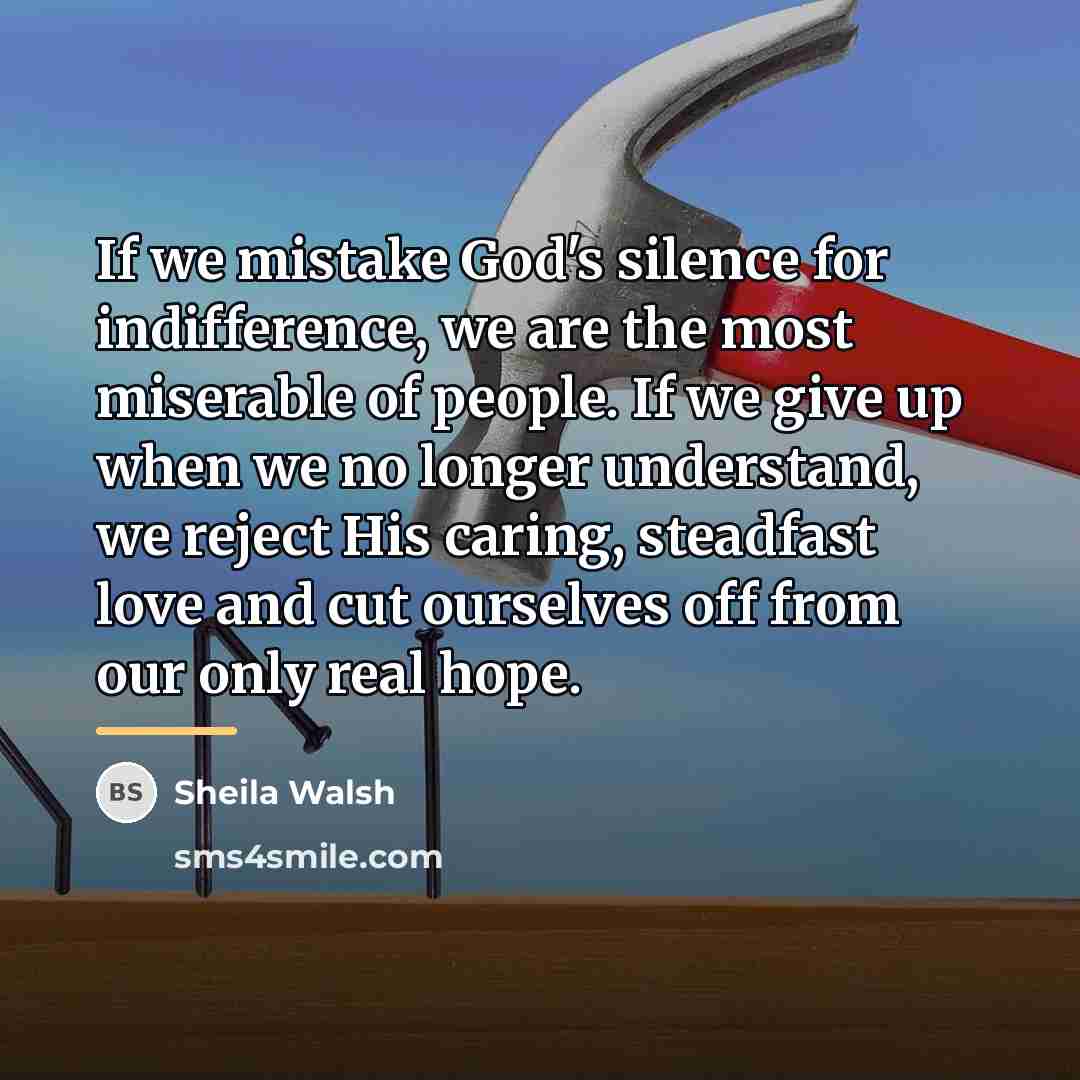 “If we mistake God's silence for indifference, we are the…” quote by Sheila Walsh