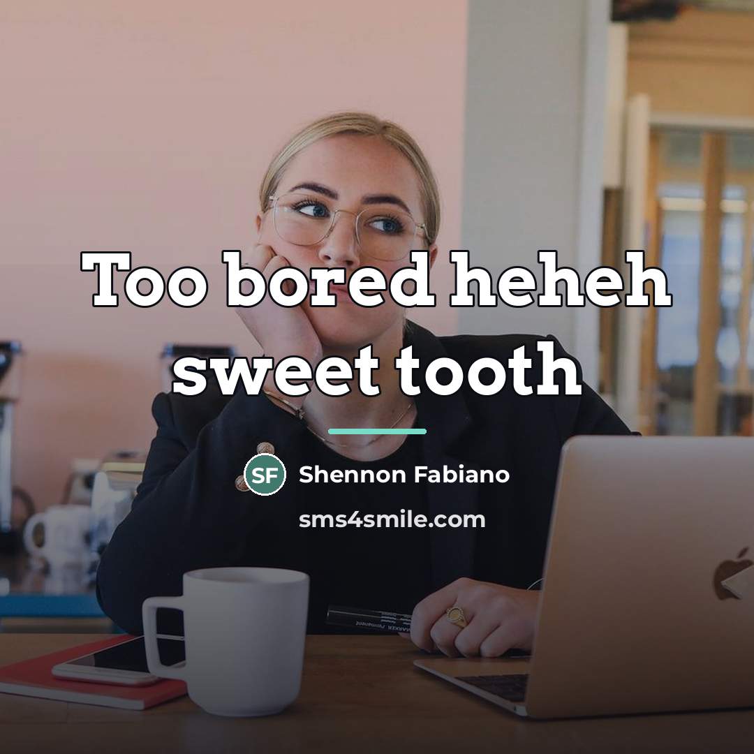 “Too bored heheh sweet tooth…” quote by Shennon Fabiano