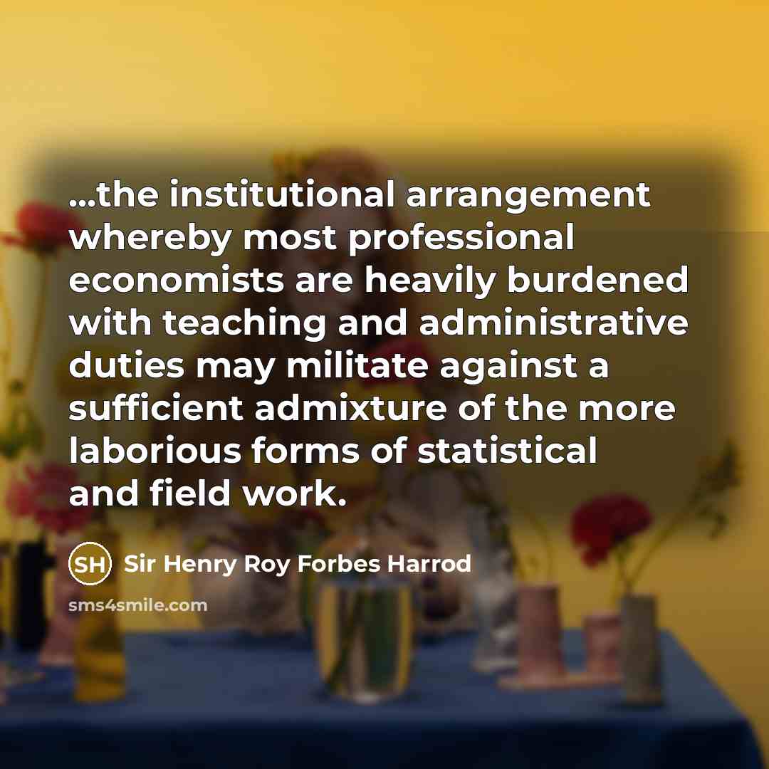 “...the institutional arrangement whereby most professional economists are heavily burdened…” quote by Sir Henry Roy Forbes Harrod