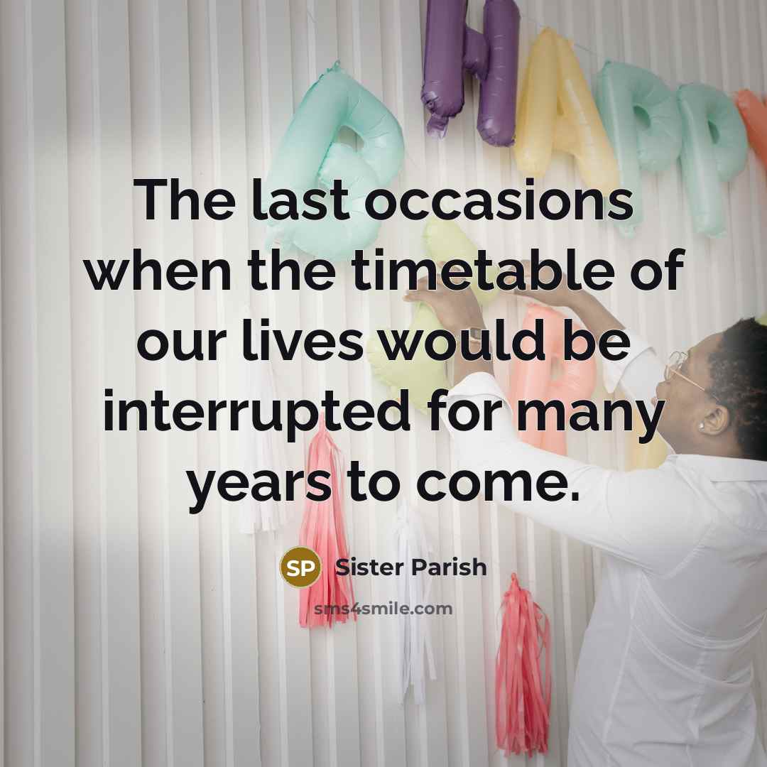 “The last occasions when the timetable of our lives would be interrupted for many years to come.” quote by Sister Parish