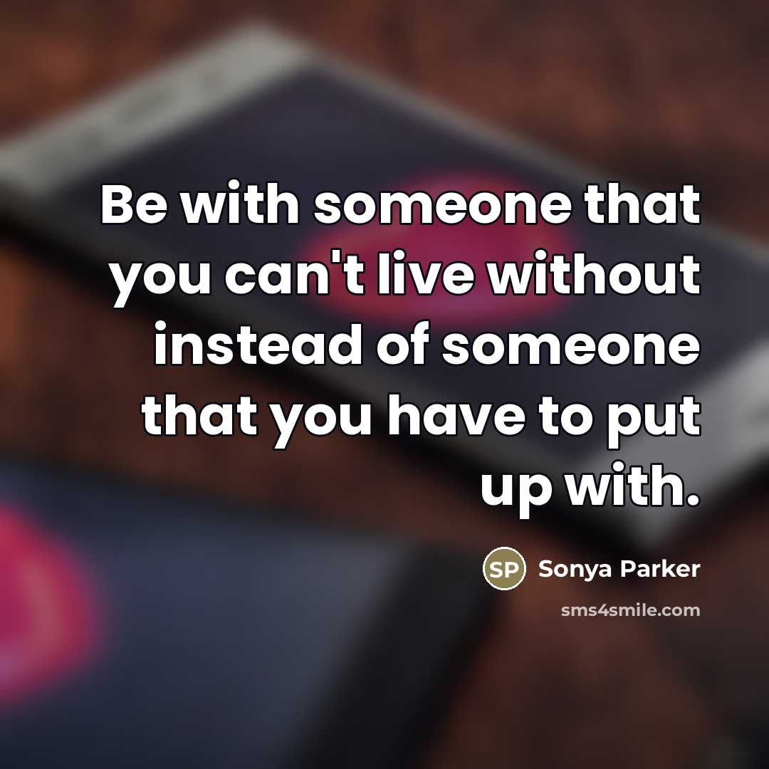 “Be with someone that you can't live without instead of…” quote by SONYA PARKER