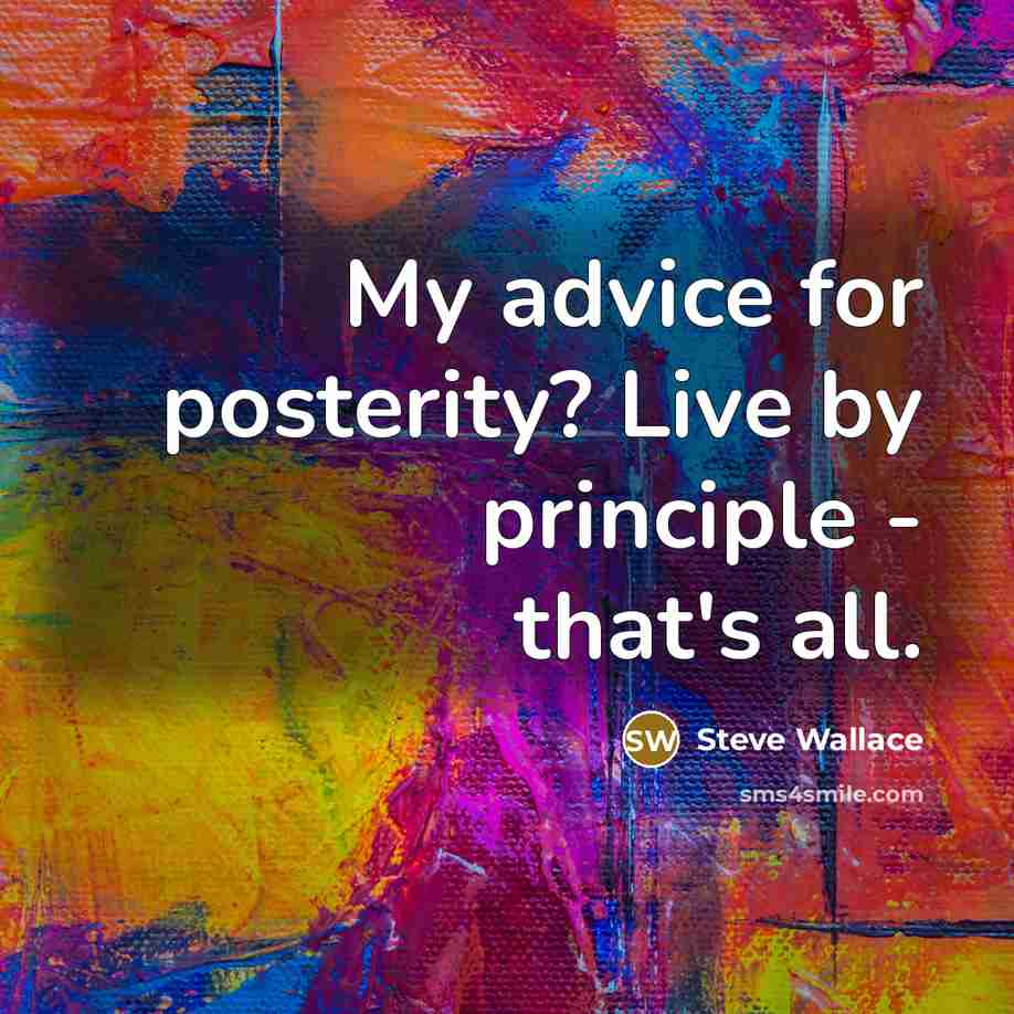 “My advice for posterity? Live by principle - that's all.…” quote by Steve Wallace
