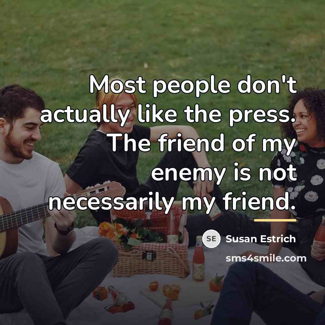 “Most people don't actually like the press. The friend of…” quote by Susan Estrich
