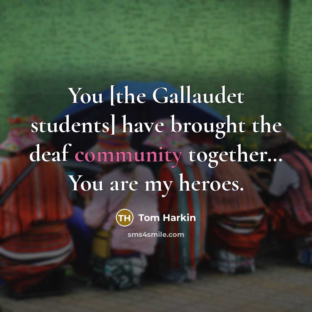 “You [the Gallaudet students] have brought the deaf community together....…” quote by Tom Harkin