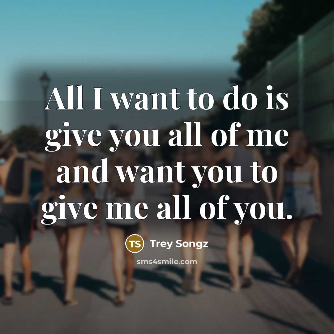 “All I want to do is give you all of me and want you to give me all of you.” quote by Trey Songz