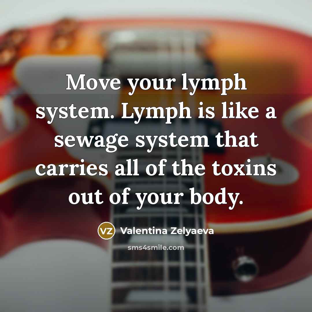 “Move your lymph system. Lymph is like a sewage system…” quote by Valentina Zelyaeva