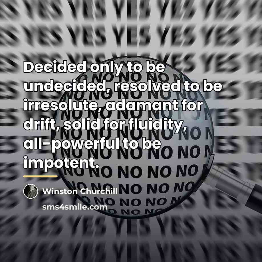 “Decided only to be undecided, resolved to be irresolute, adamant…” quote by Winston Churchill