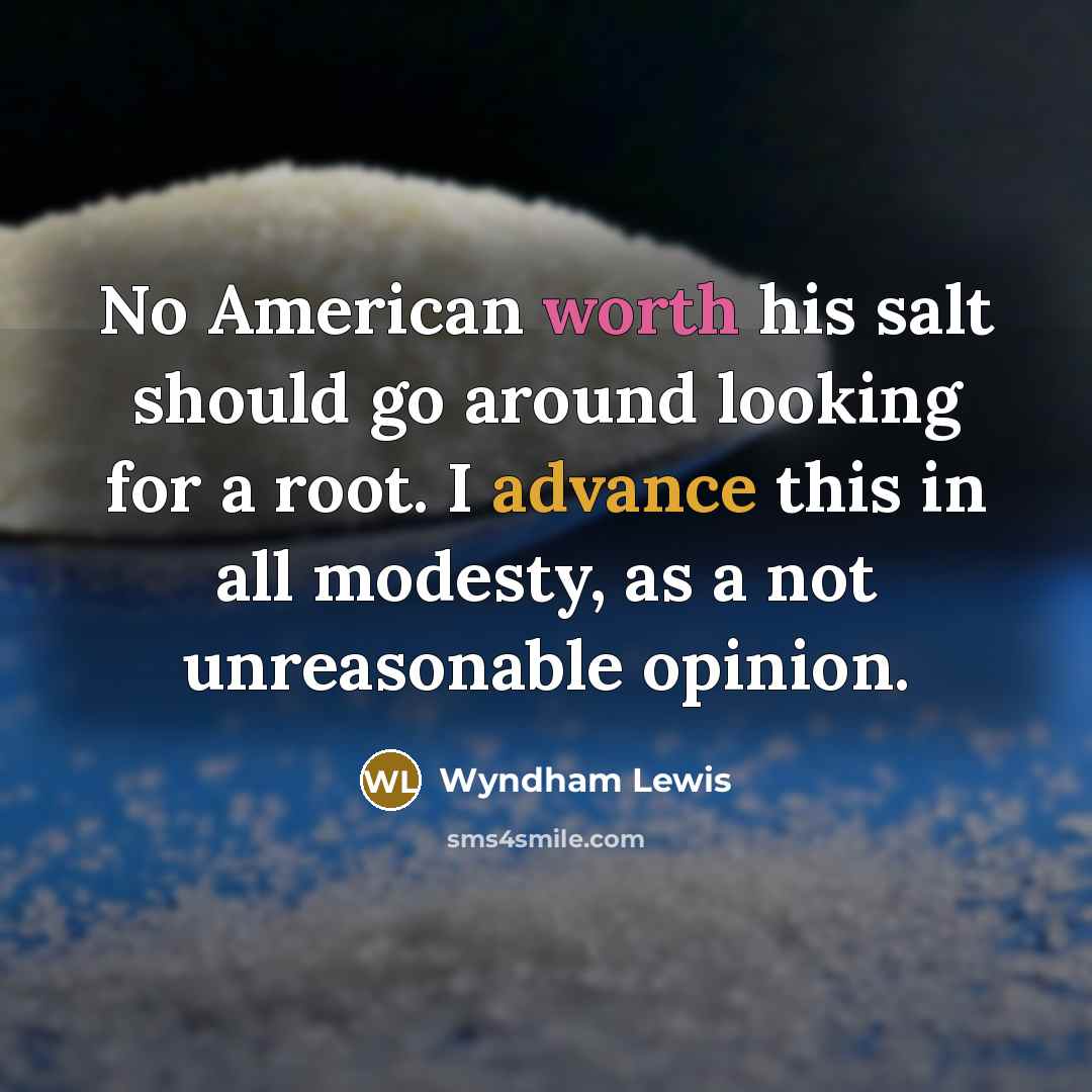 “No American worth his salt should go around looking for a root. I advance this in all modesty, as a not unreasonable opinion.” quote by Wyndham Lewis