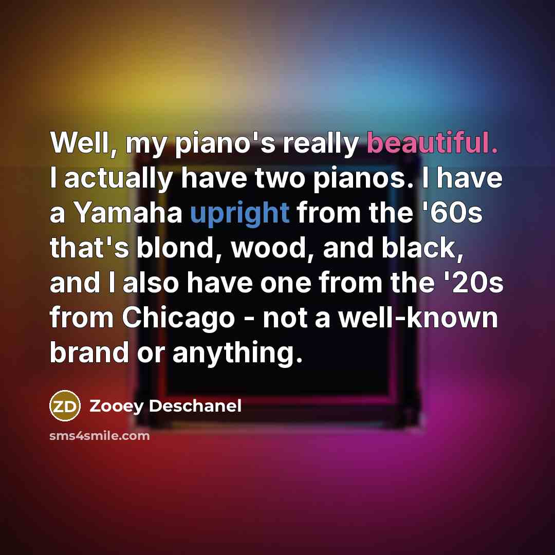 “Well, my piano's really beautiful. I actually have two pianos.…” quote by Zooey Deschanel