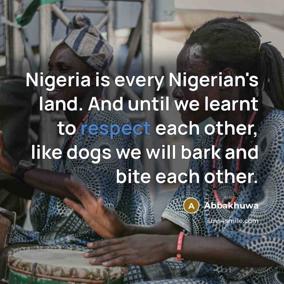 “Nigeria is every Nigerian's land. And until we learnt to respect each other, like dogs we will bark and bite each other.” quote by Abbakhuwa