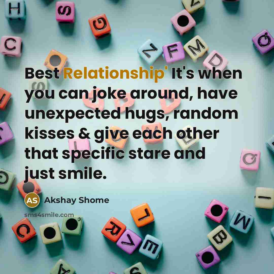 “Best Relationship' It's when you can joke around, have unexpected hugs, random kisses & give each other that specific stare and just smile.” quote by Akshay Shome