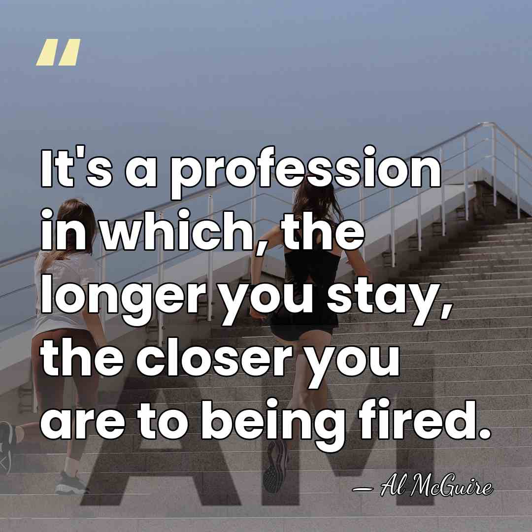 It's a profession in which, the longer you stay, the closer you&hellip; - Al McGuire