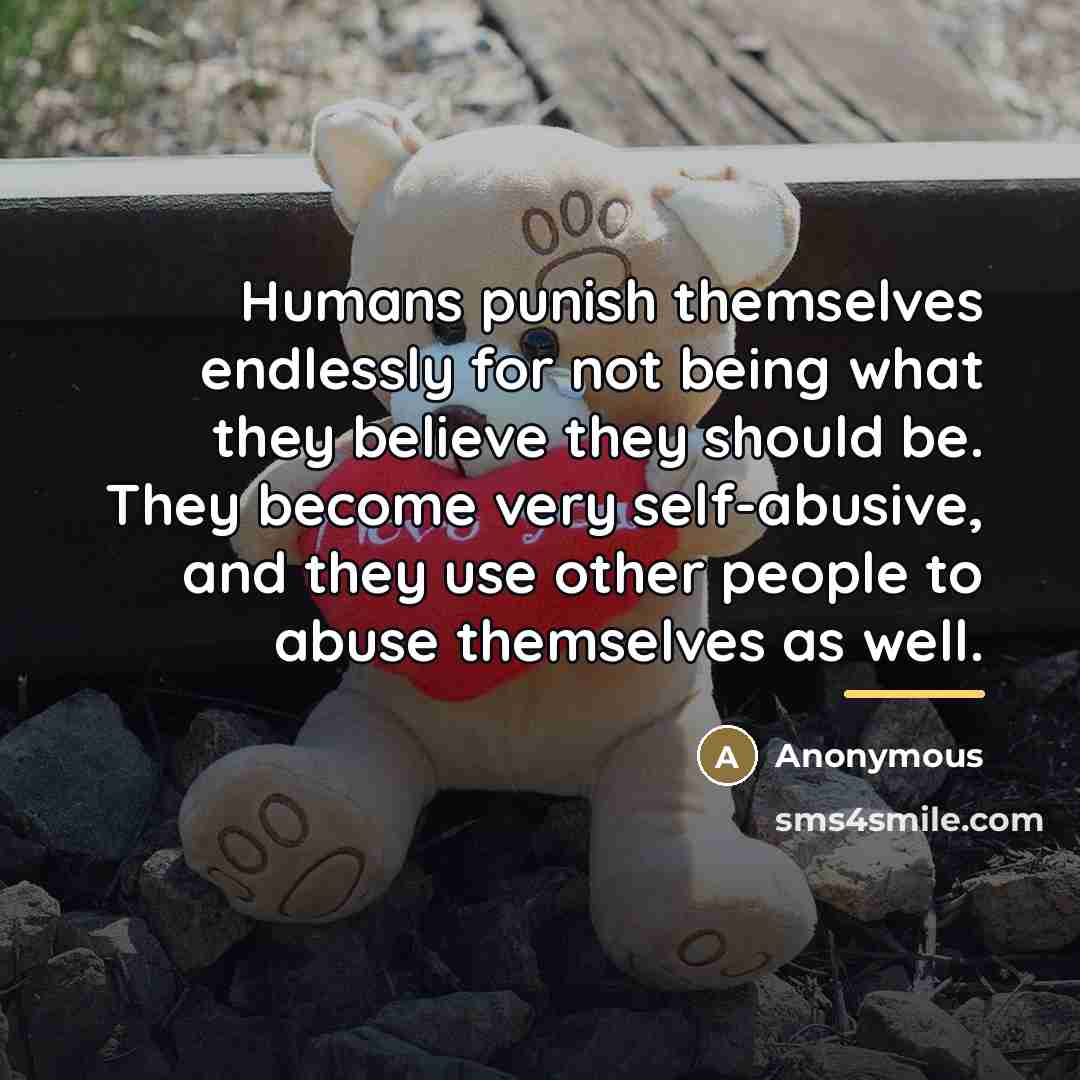“Humans punish themselves endlessly for not being what they believe…” quote by Anonymous