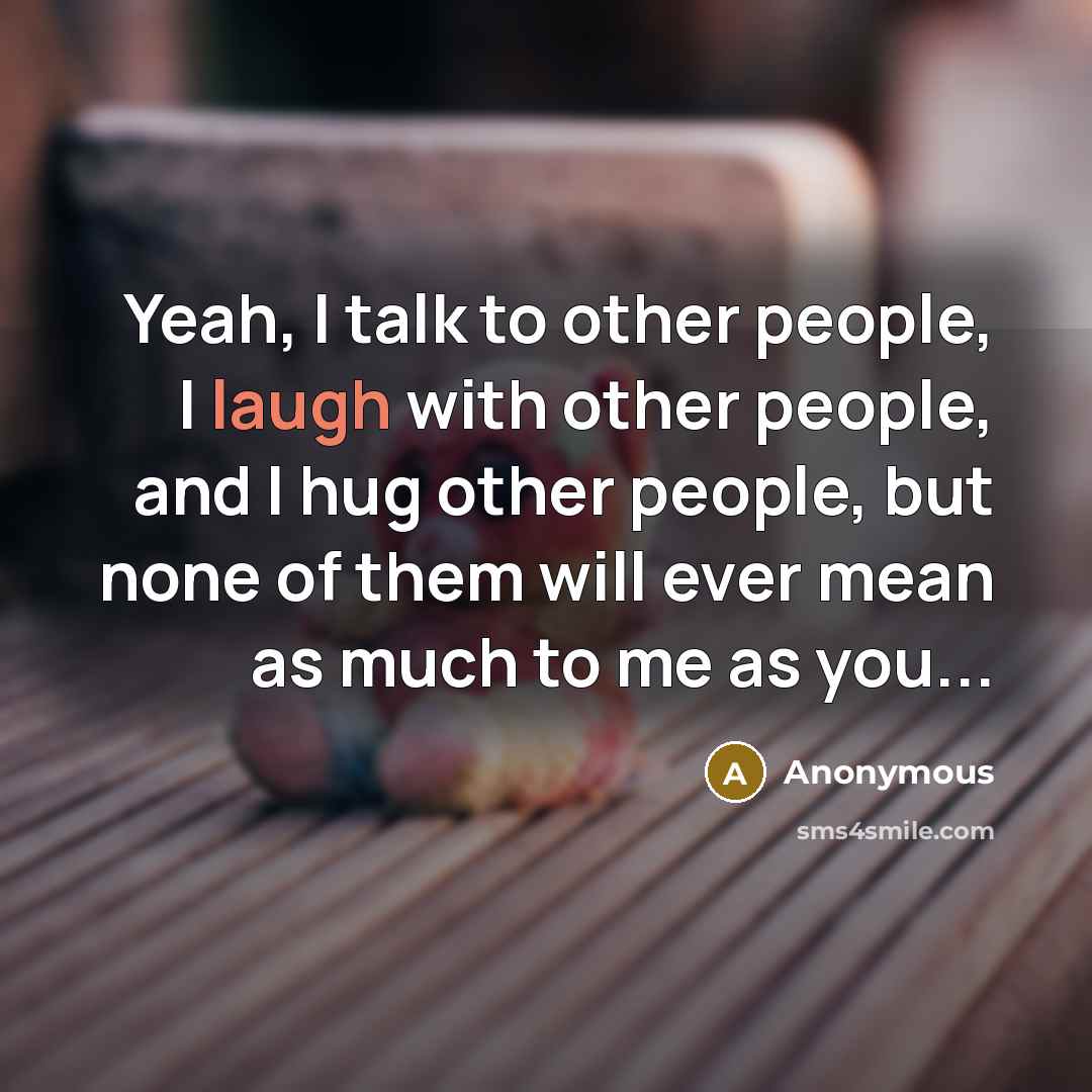 “Yeah, I talk to other people, I laugh with other…” quote by Anonymous
