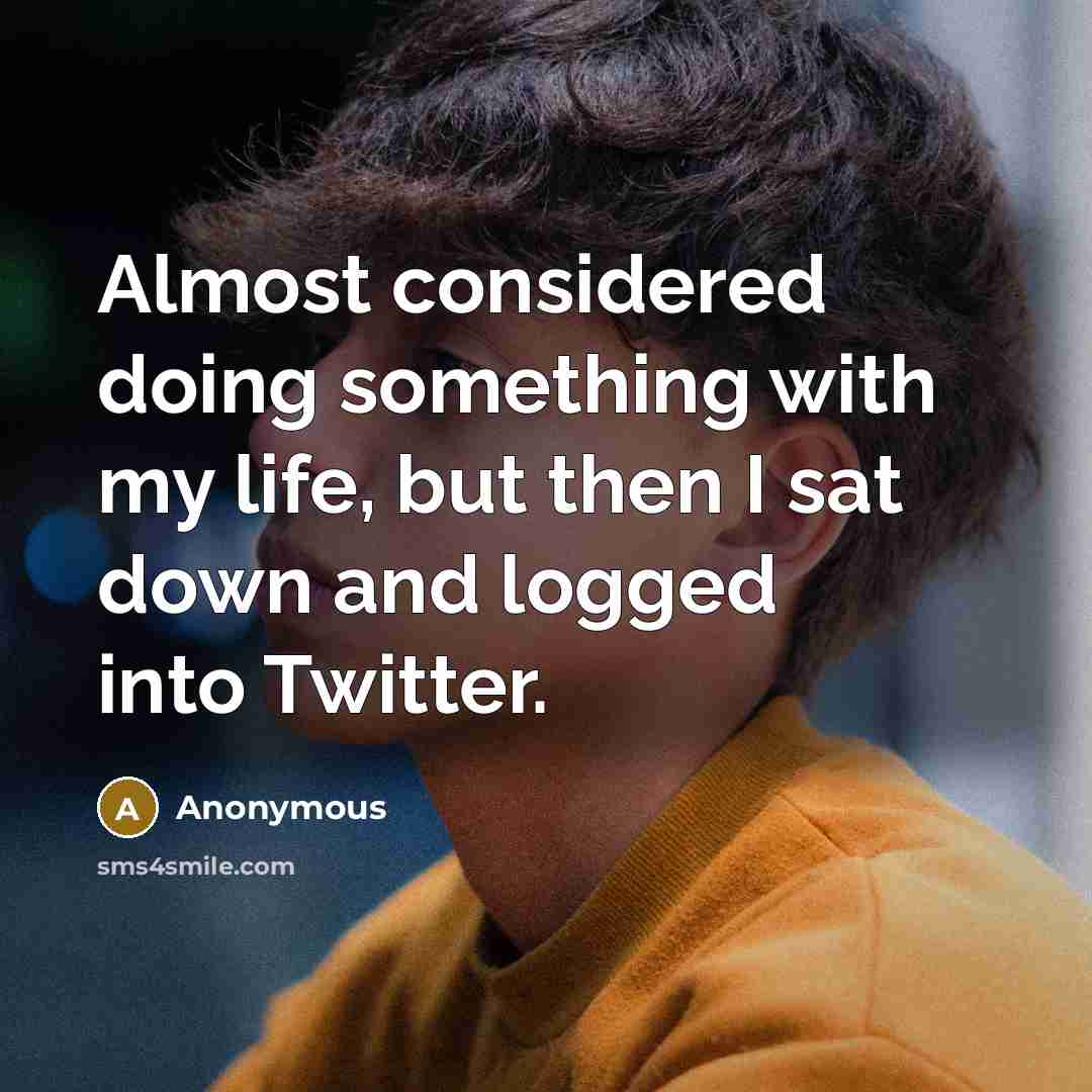 “Almost considered doing something with my life, but then I sat down and logged into Twitter.” quote by Anonymous