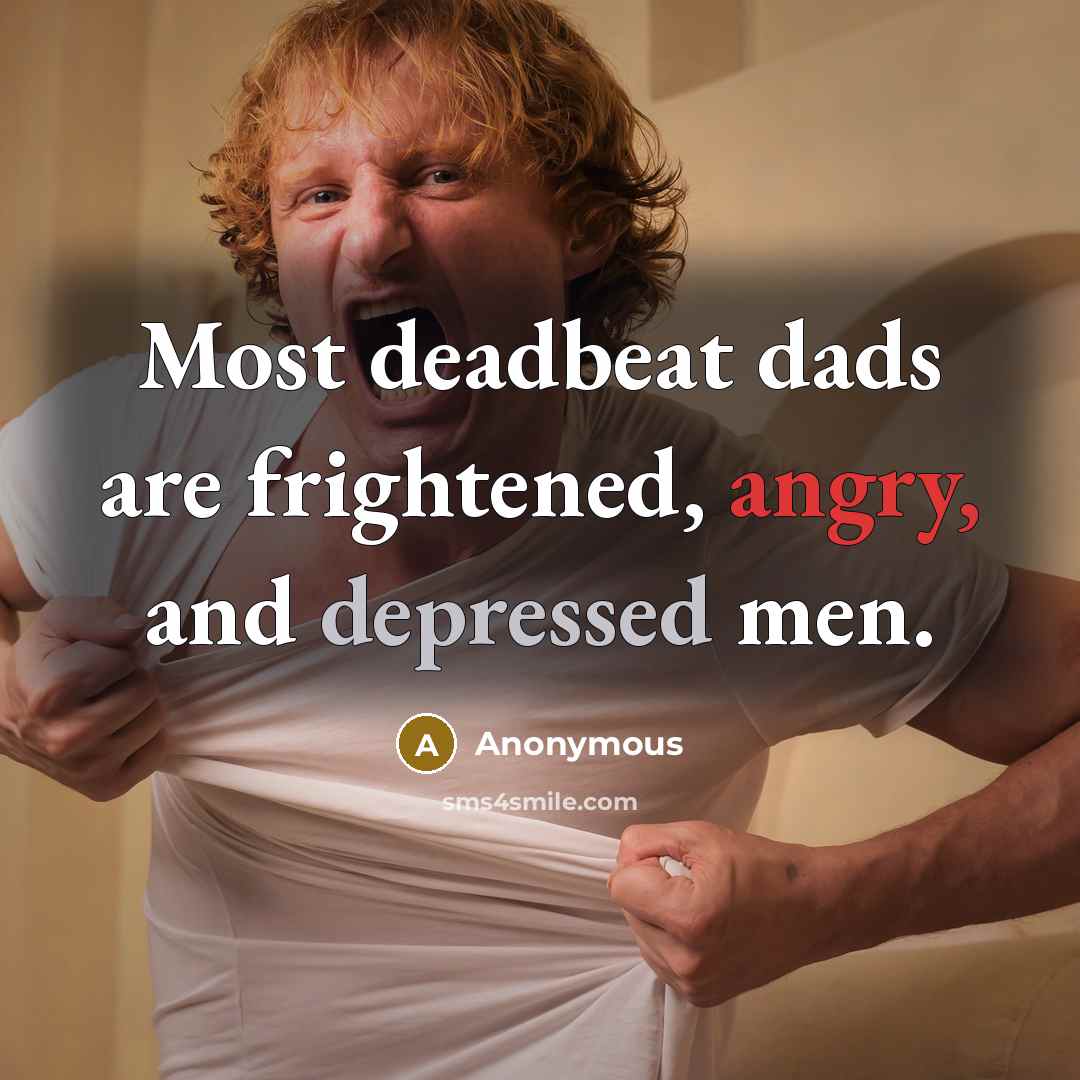 “Most deadbeat dads are frightened, angry, and depressed men.” quote by Anonymous