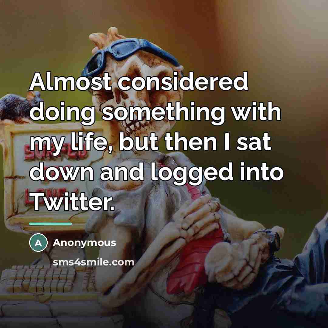 “Almost considered doing something with my life, but then I…” quote by Anonymous