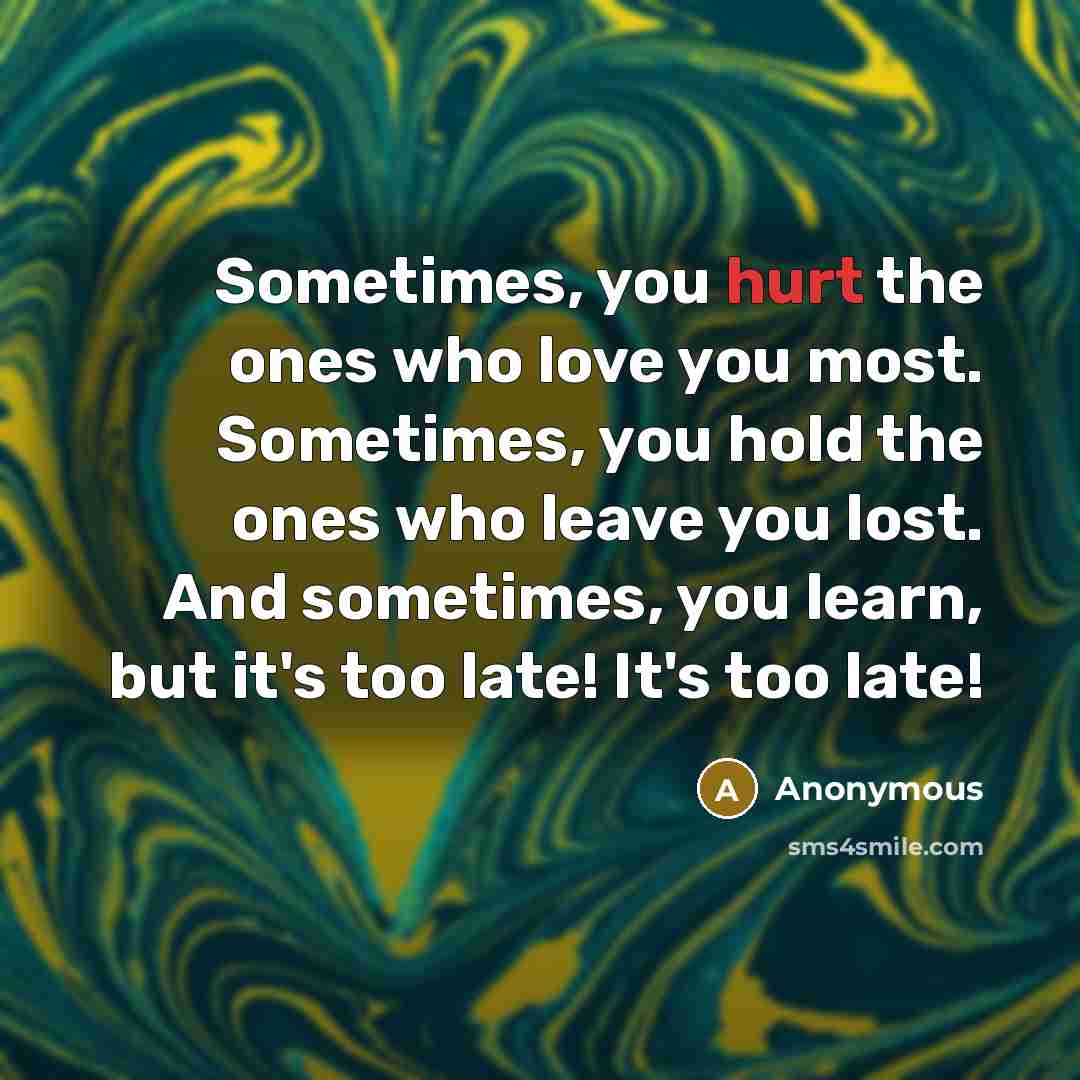 “Sometimes, you hurt the ones who love you most. Sometimes,…” quote by Anonymous