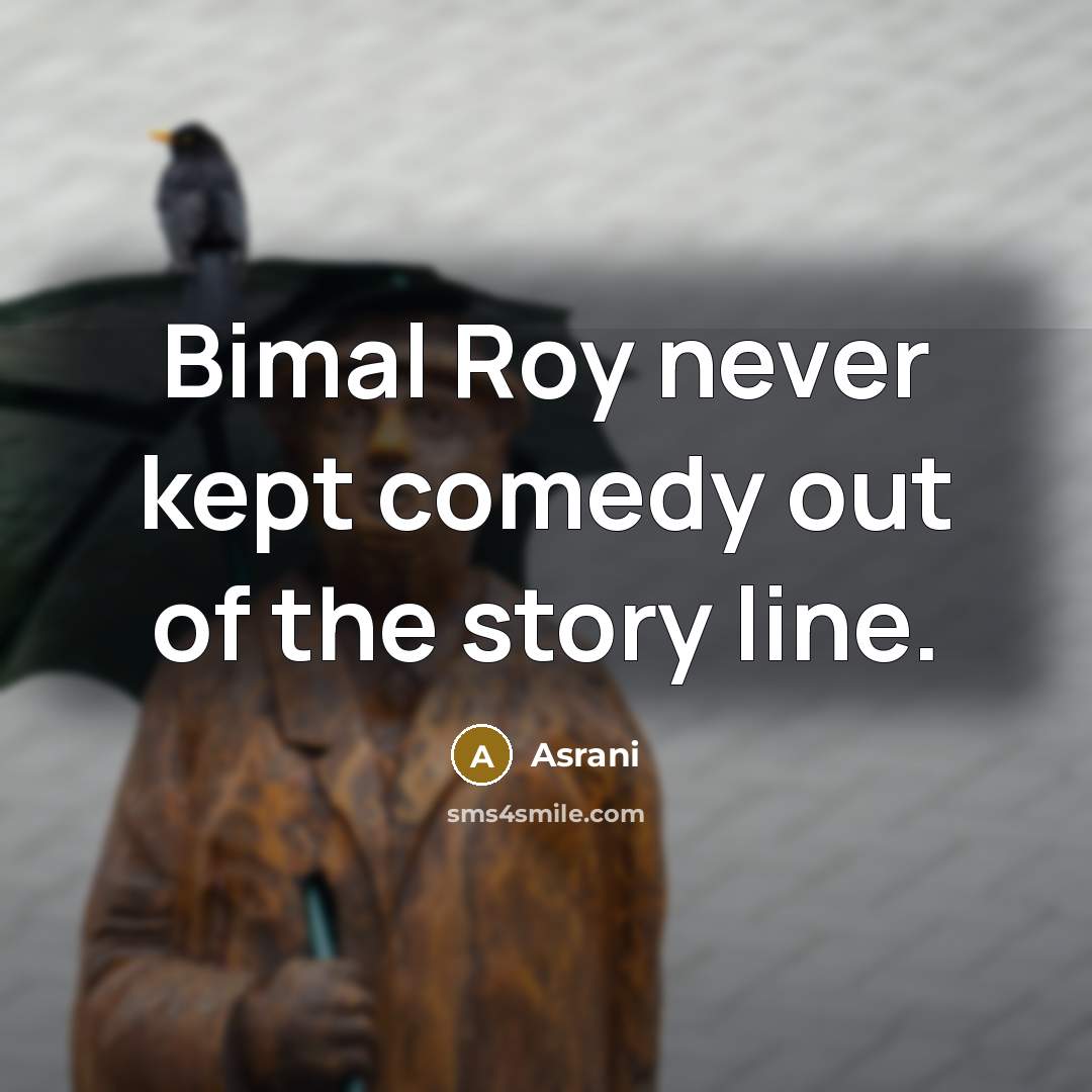 “Bimal Roy never kept comedy out of the story line.” quote by Asrani