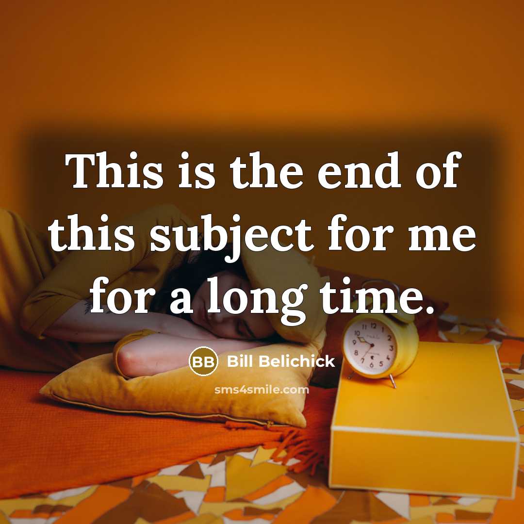 “This is the end of this subject for me for…” quote by Bill Belichick