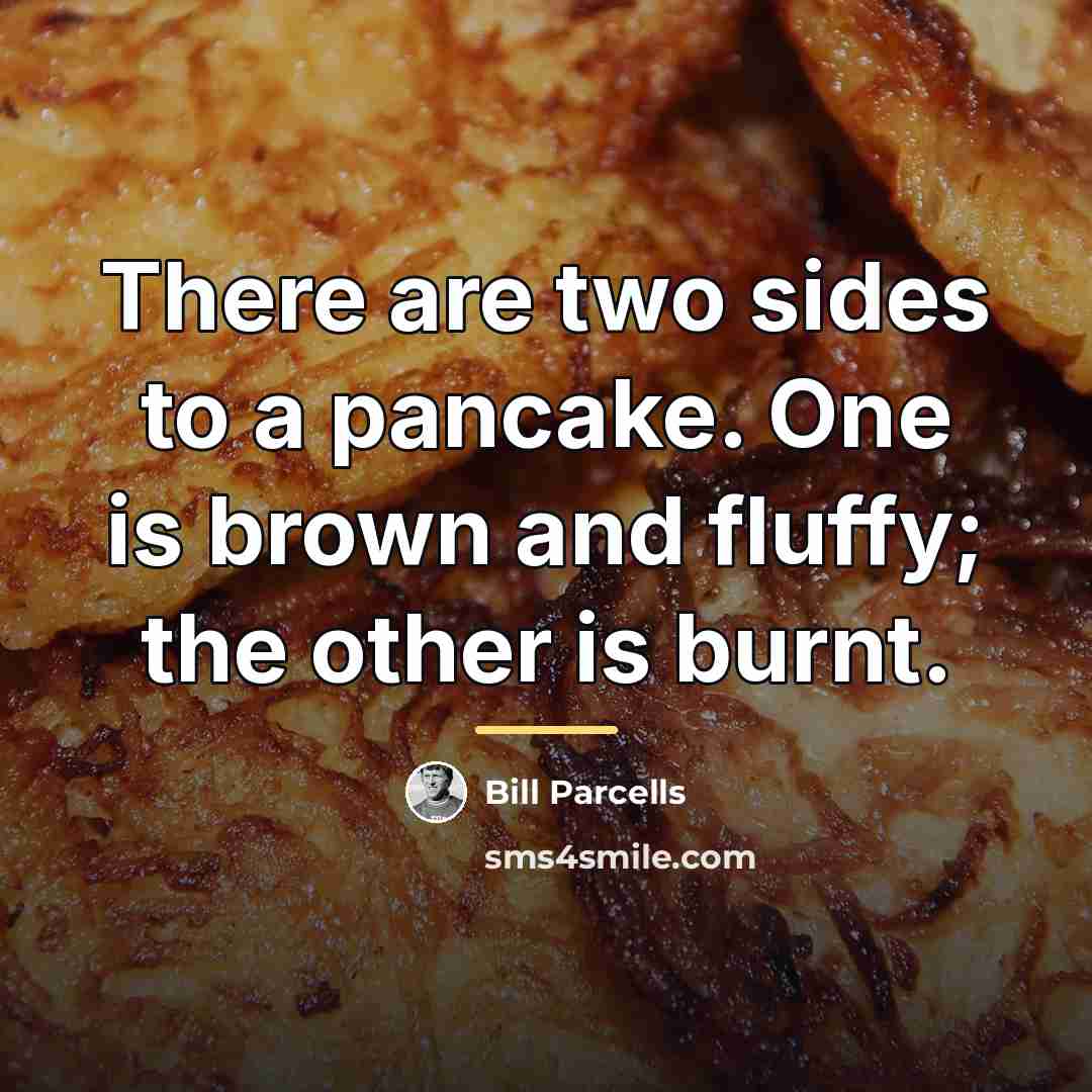 “There are two sides to a pancake. One is brown…” quote by Bill Parcells