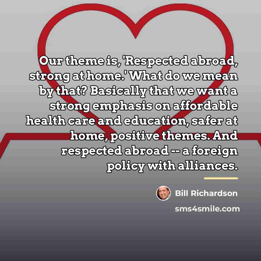 “Our theme is, 'Respected abroad, strong at home.' What do…” quote by Bill Richardson