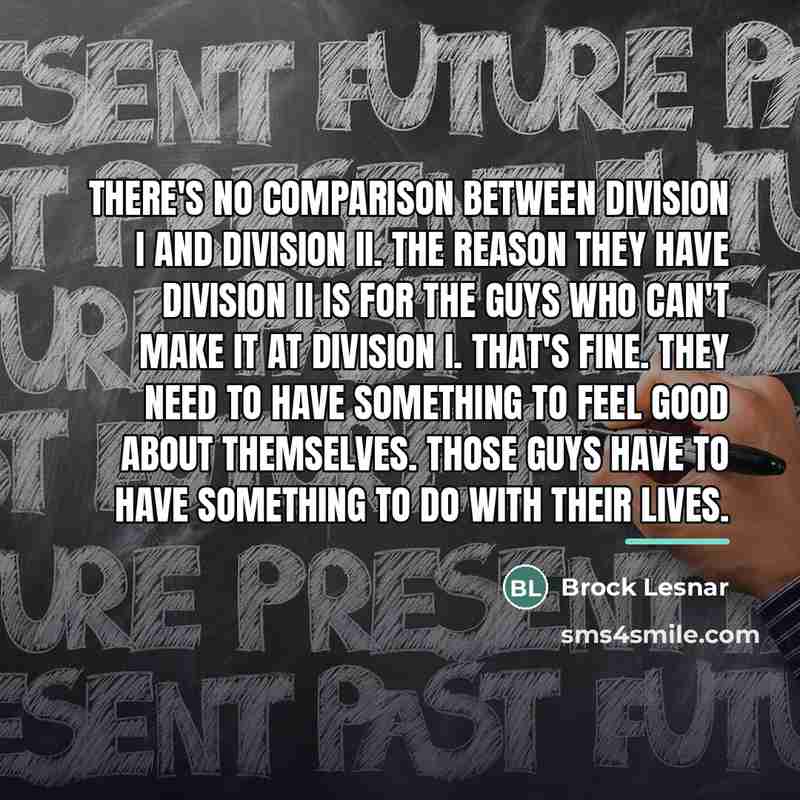 “There's no comparison between Division I and Division II. The…” quote by Brock Lesnar