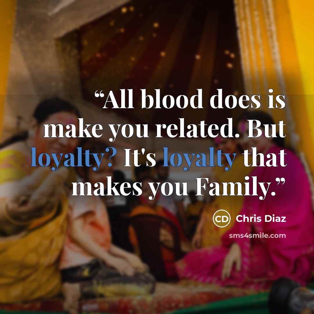 “All blood does is make you related. But loyalty? It's loyalty that makes you Family.” quote by Chris Diaz