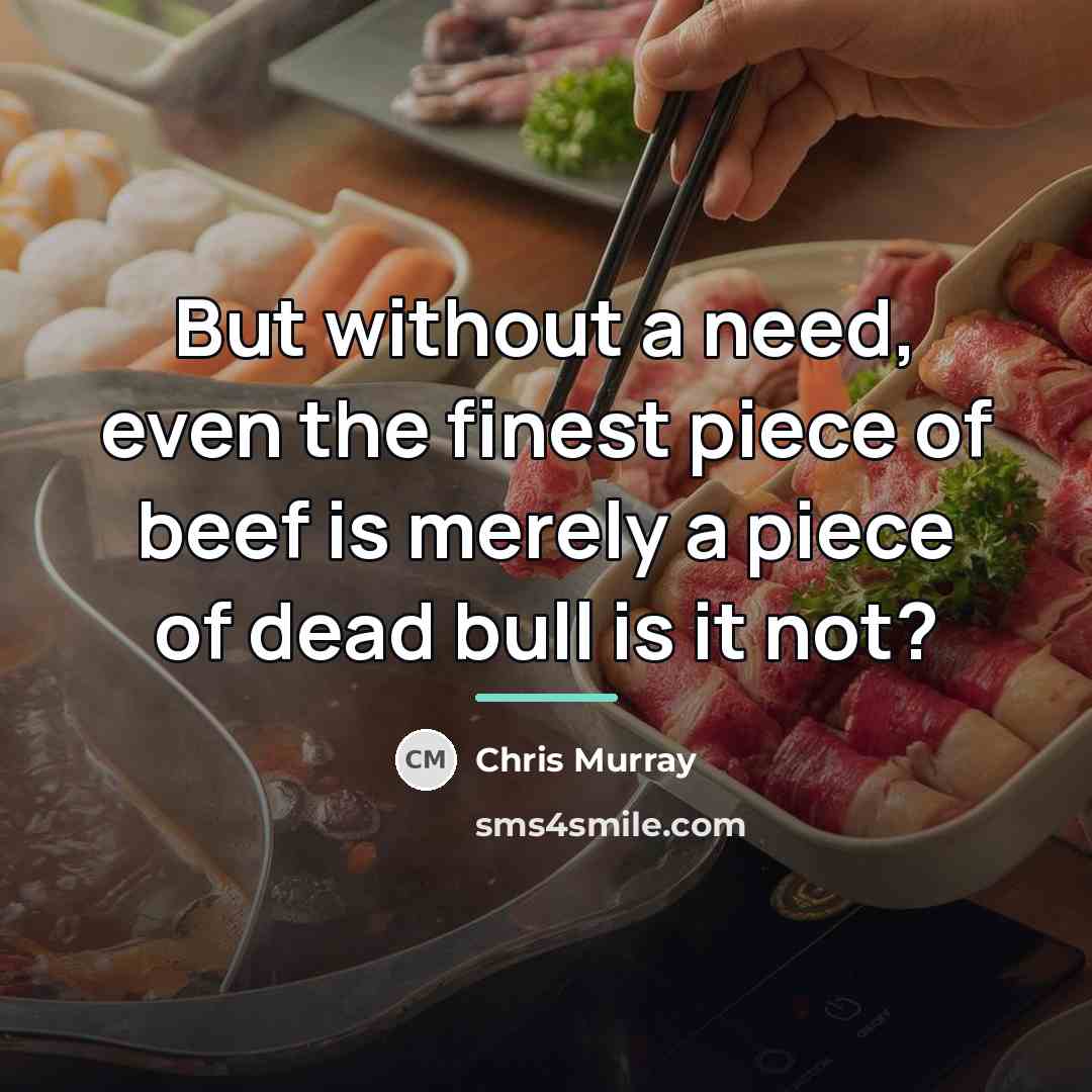 “But without a need, even the finest piece of beef…” quote by Chris Murray