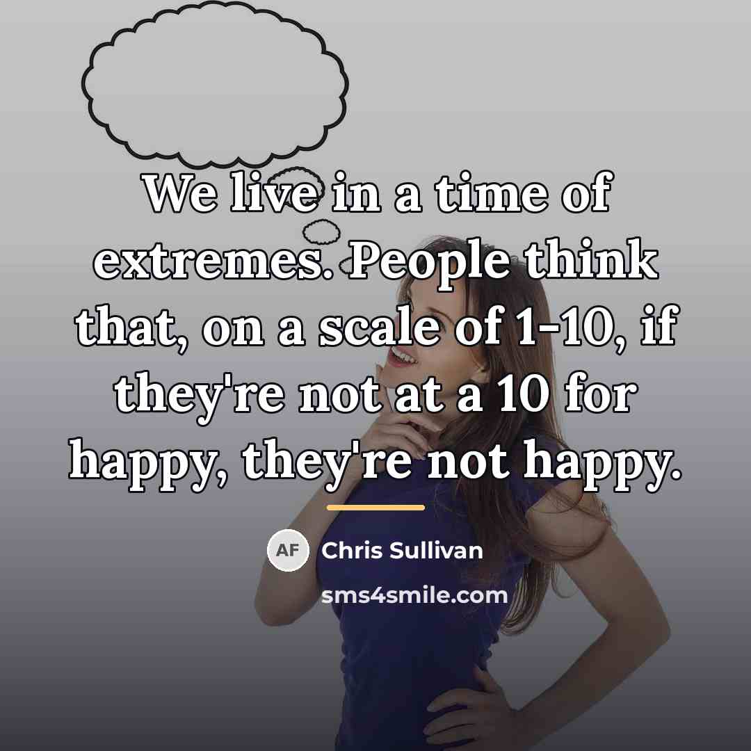 “We live in a time of extremes. People think that,…” quote by Chris Sullivan