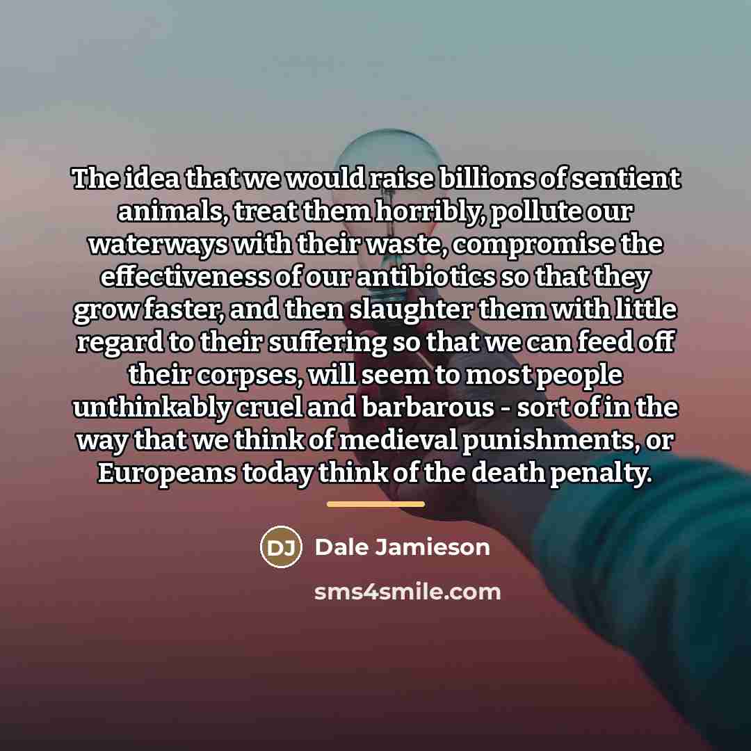 “The idea that we would raise billions of sentient animals,…” quote by Dale Jamieson