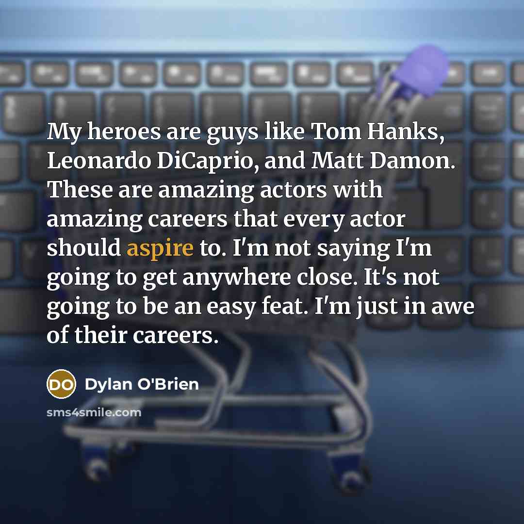 “My heroes are guys like Tom Hanks, Leonardo DiCaprio, and…” quote by Dylan O'Brien