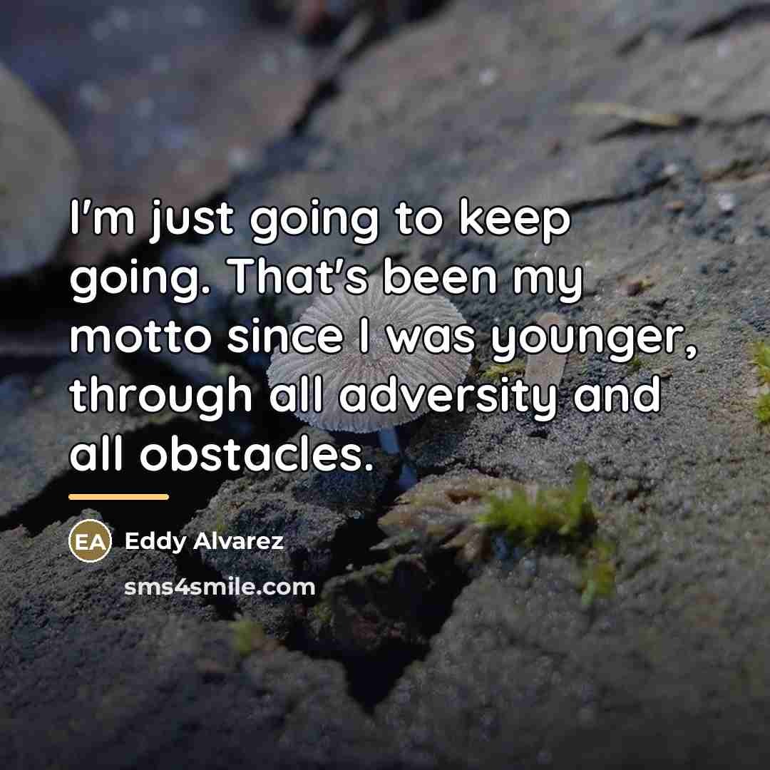“I'm just going to keep going. That's been my motto…” quote by Eddy Alvarez