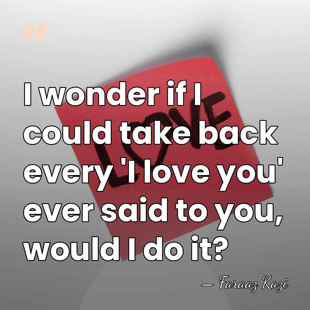 I wonder if I could take back every 'I love you' ever&hellip; - Faraaz Kazi
