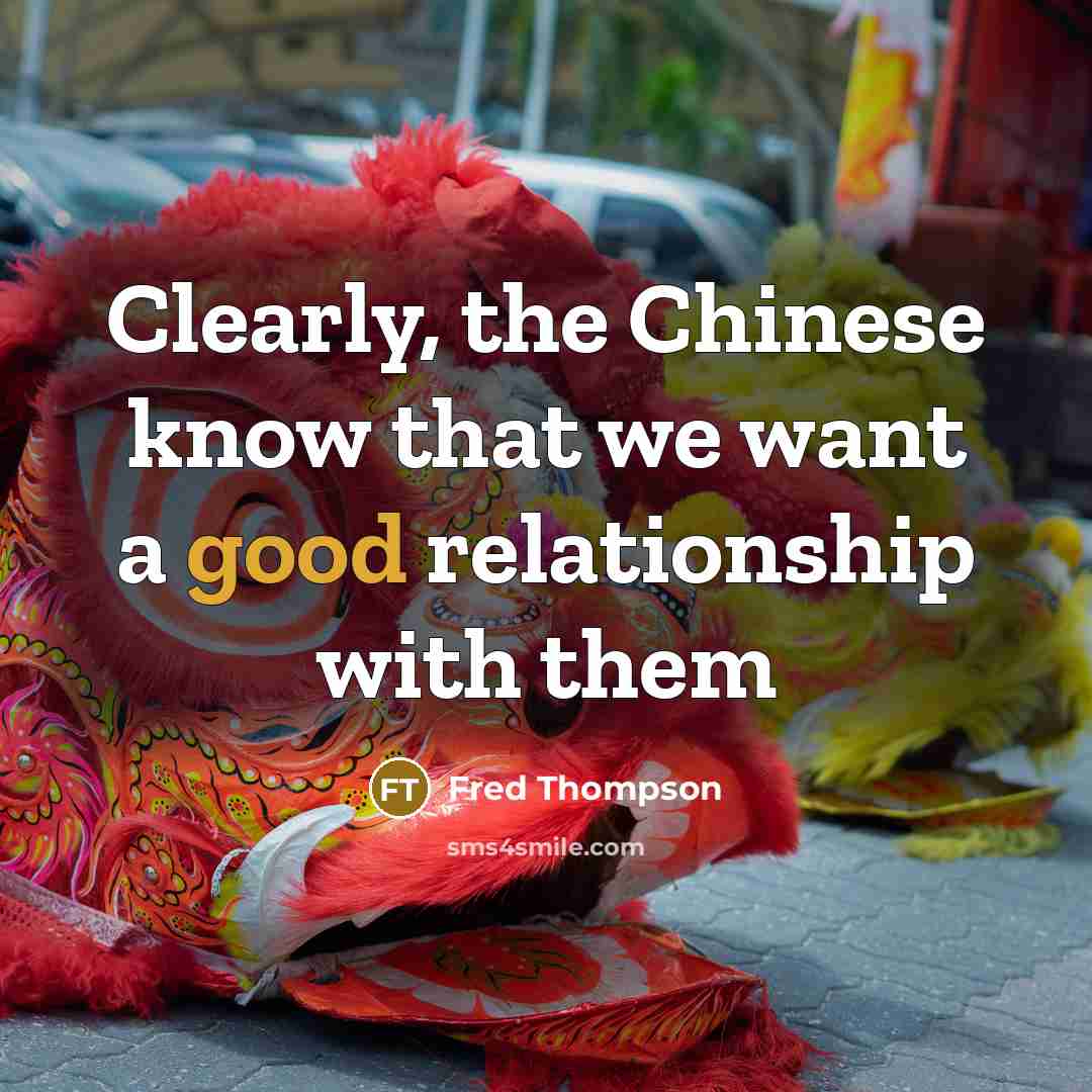 “Clearly, the Chinese know that we want a good relationship…” quote by Fred Thompson