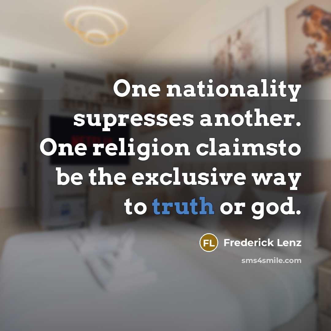 “One nationality supresses another. One religion claimsto be the exclusive…” quote by Frederick Lenz