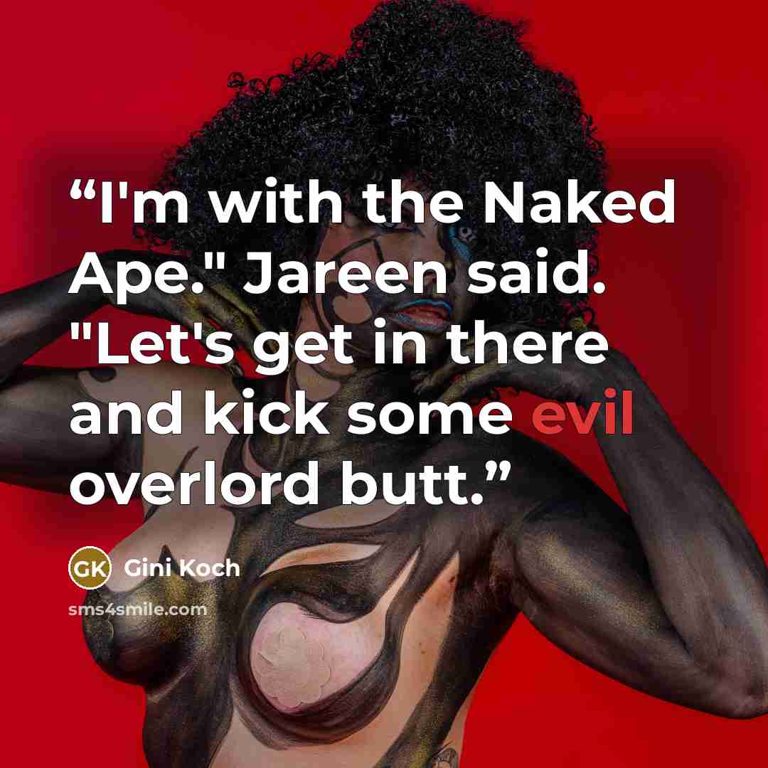 “I'm with the Naked Ape." Jareen said. "Let's get in there and kick some evil overlord butt.” quote by Gini Koch