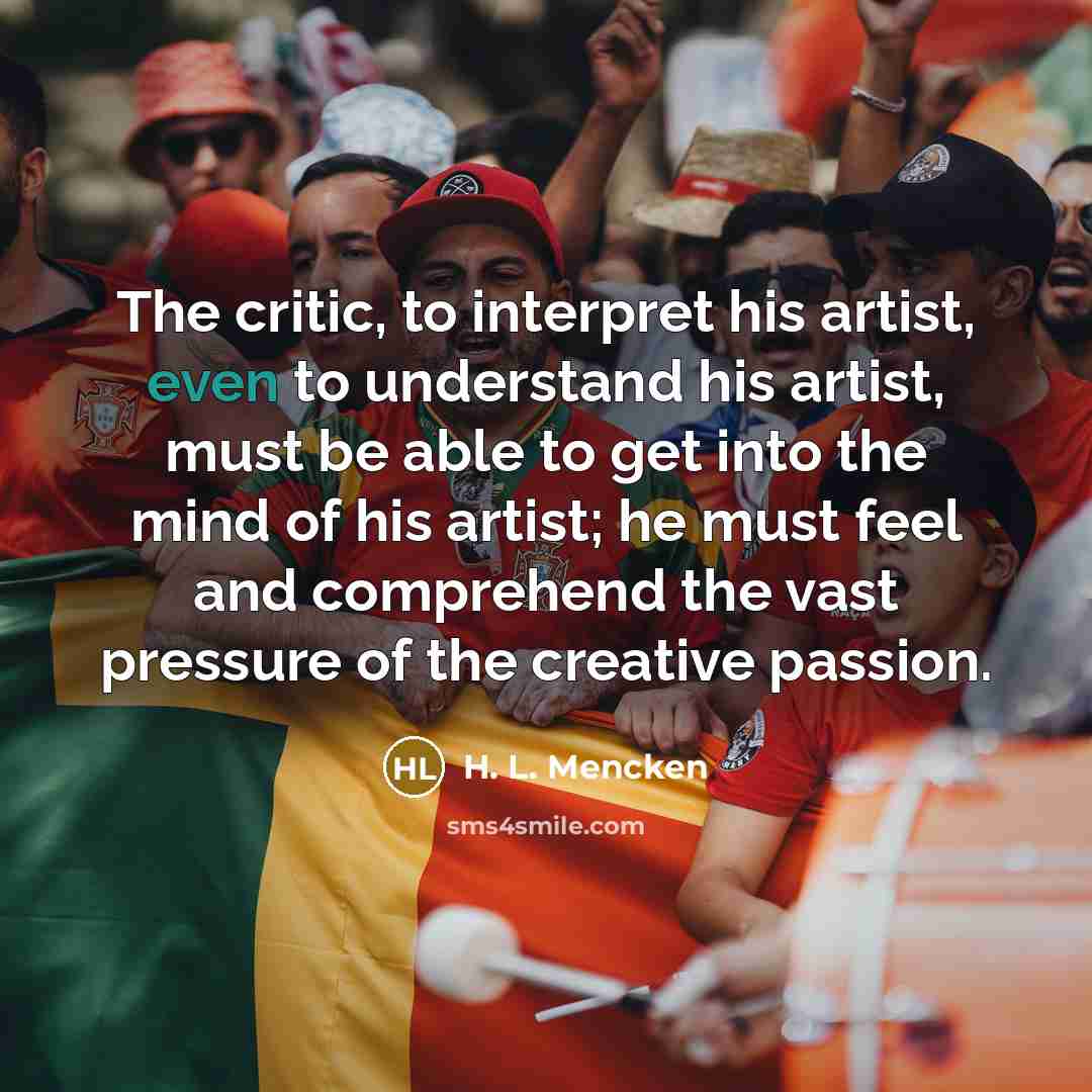 “The critic, to interpret his artist, even to understand his…” quote by H. L. Mencken