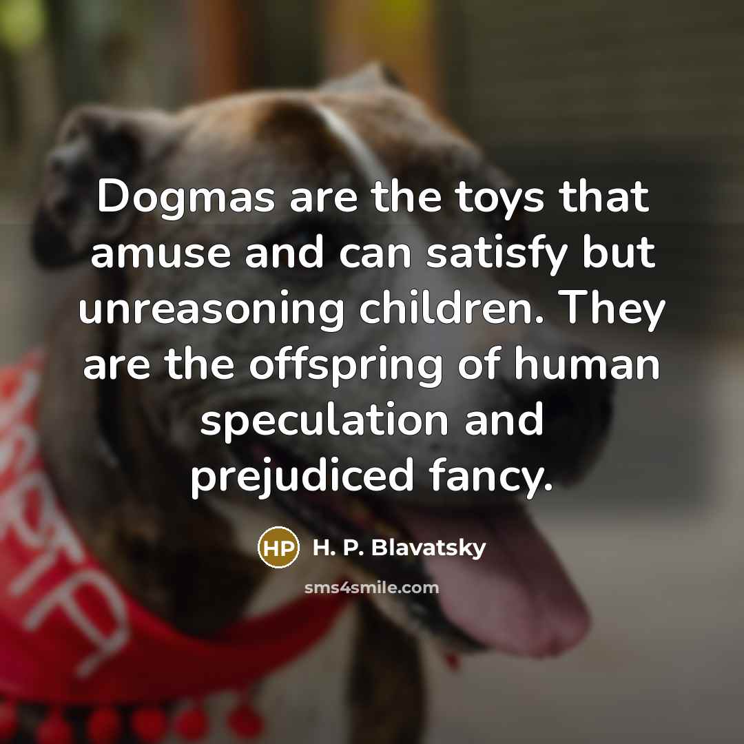 “Dogmas are the toys that amuse and can satisfy but…” quote by H. P. Blavatsky
