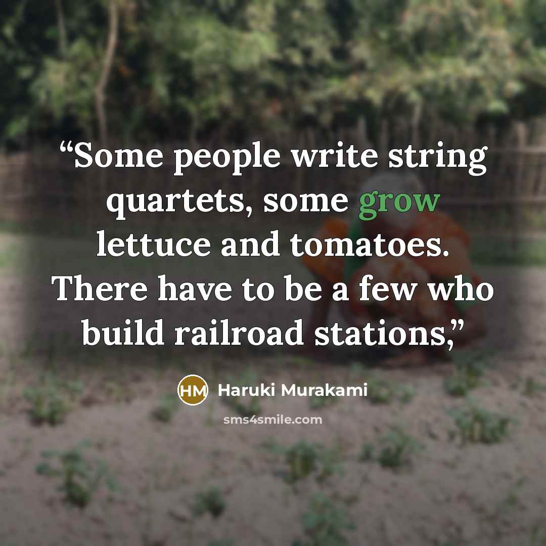 “Some people write string quartets, some grow lettuce and tomatoes. There have to be a few who build railroad stations,” quote by Haruki Murakami