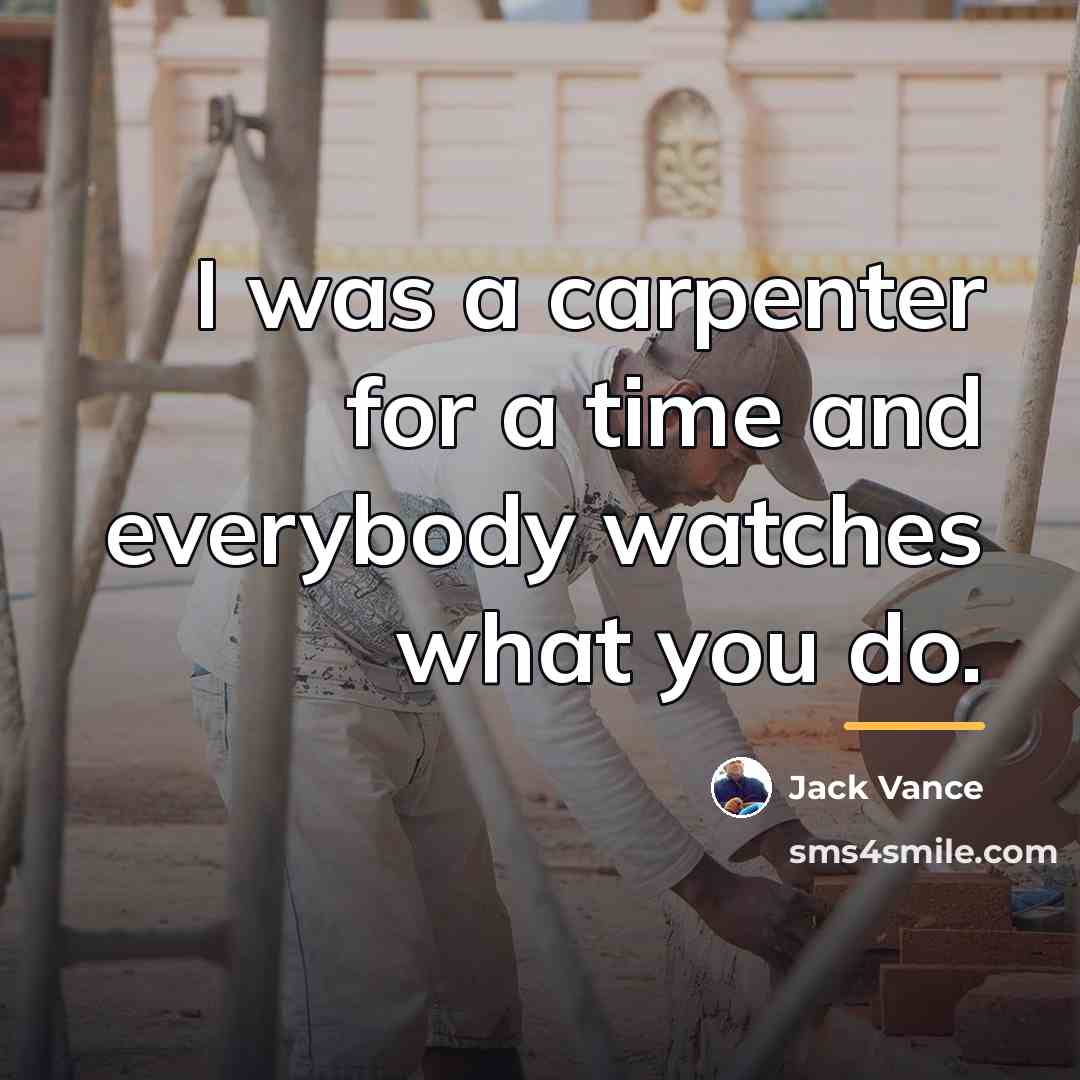 “I was a carpenter for a time and everybody watches…” quote by Jack Vance