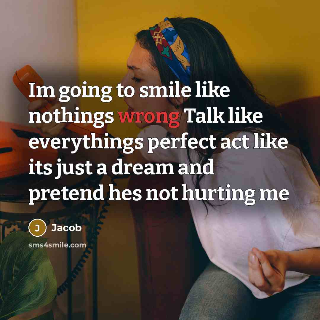 “Im going to smile like nothings wrong Talk like everythings perfect act like its just a dream and pretend hes not hurting me” quote by Jacob
