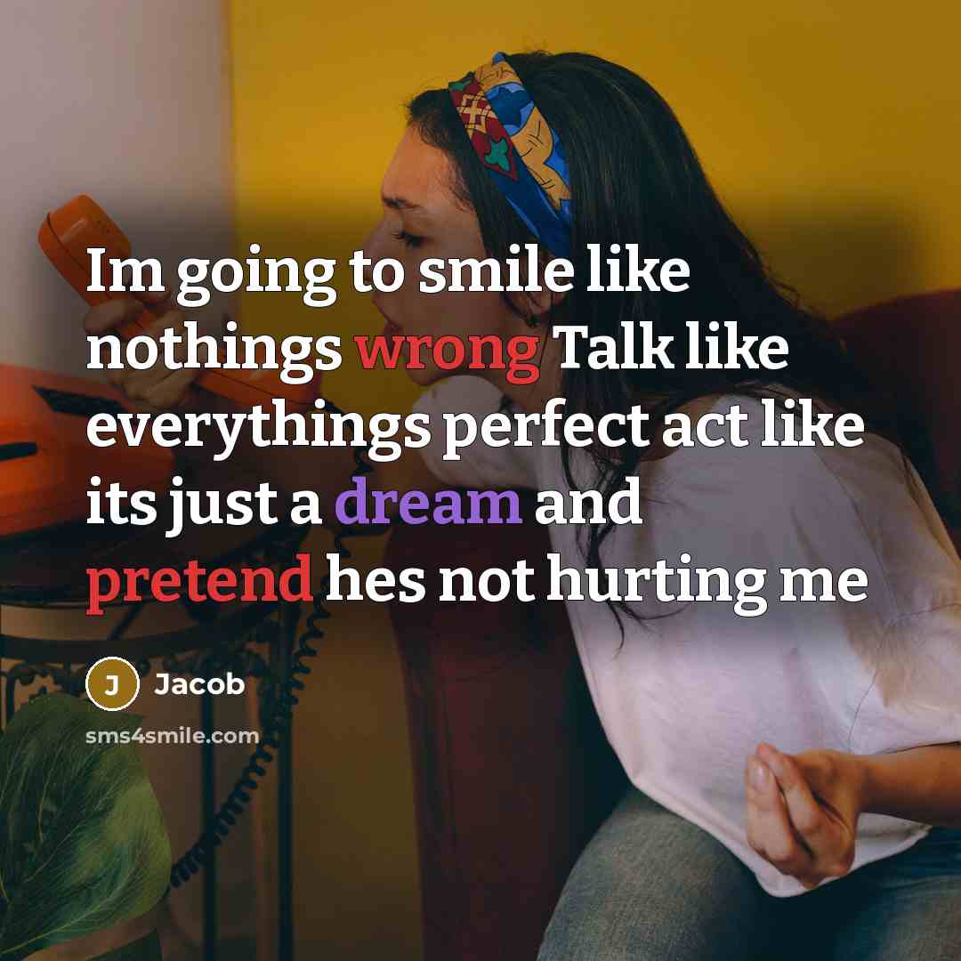 “Im going to smile like nothings wrong Talk like everythings perfect act like its just a dream and pretend hes not hurting me” quote by Jacob