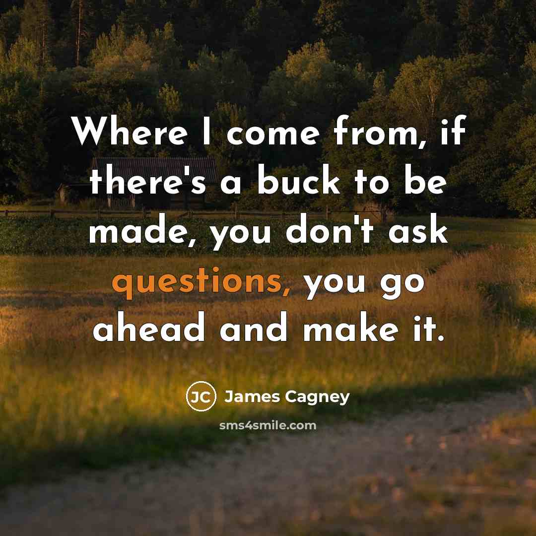 “Where I come from, if there's a buck to be made, you don't ask questions, you go ahead and make it.” quote by James Cagney