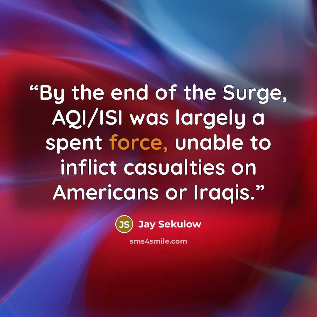 “By the end of the Surge, AQI/ISI was largely a spent force, unable to inflict casualties on Americans or Iraqis.” quote by Jay Sekulow
