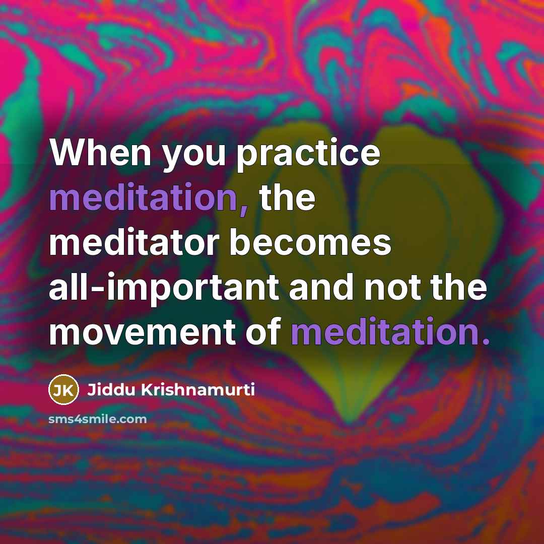 “When you practice meditation, the meditator becomes all-important and not…” quote by Jiddu Krishnamurti