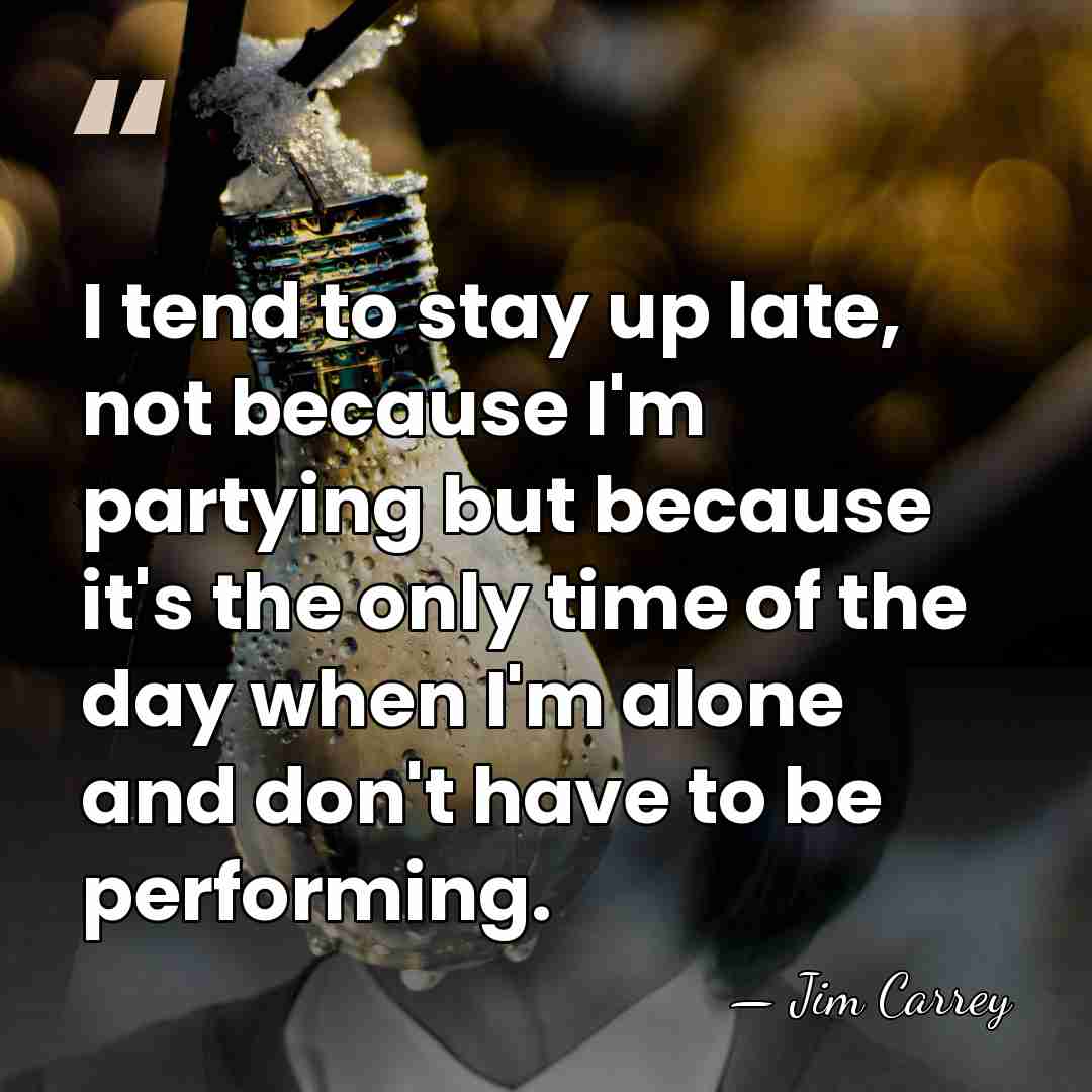 I tend to stay up late, not because I'm partying but because&hellip; - Jim Carrey