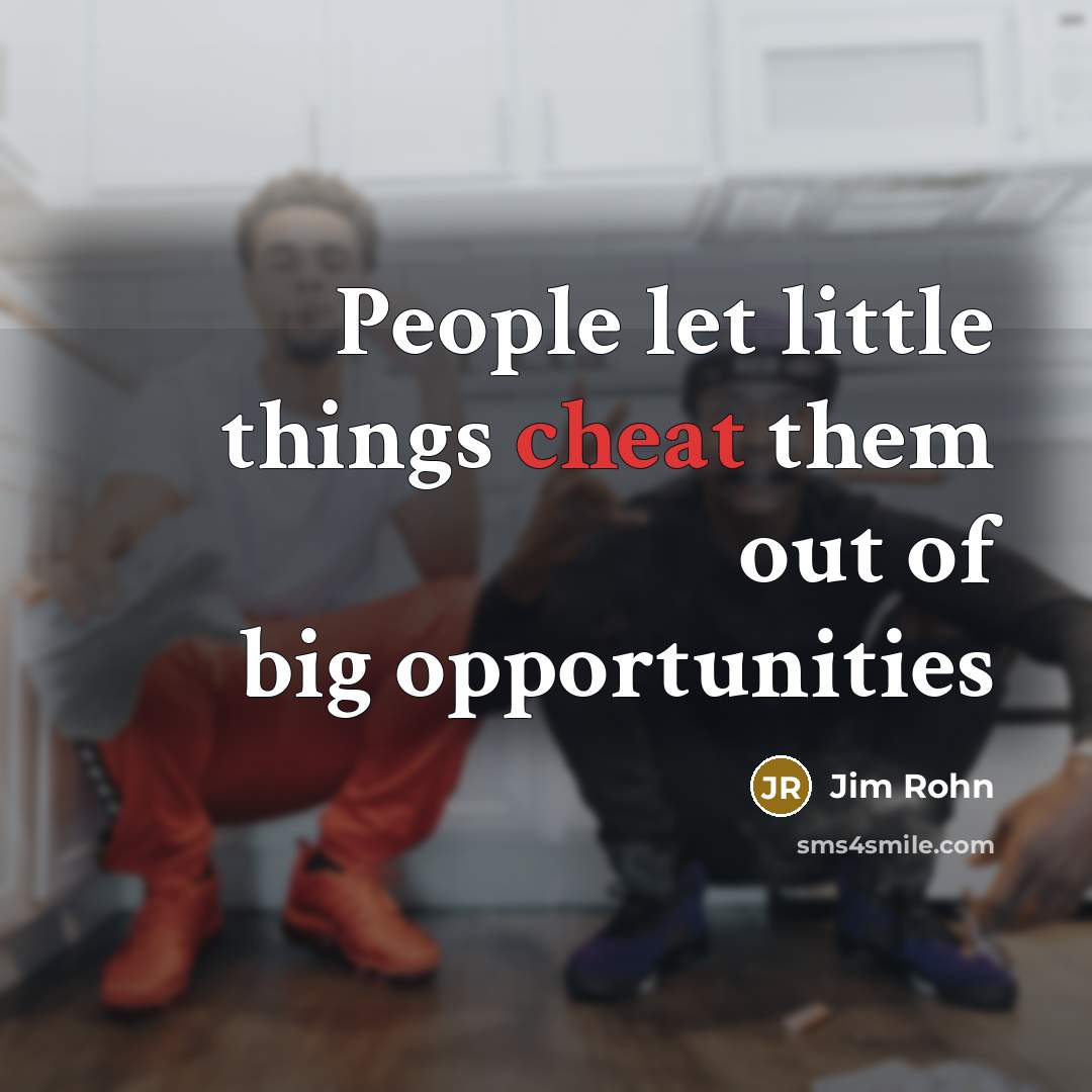 “People let little things cheat them out of big opportunities…” quote by Jim Rohn