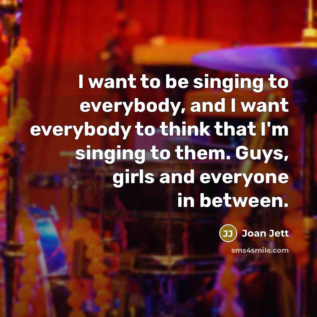 “I want to be singing to everybody, and I want…” quote by Joan Jett